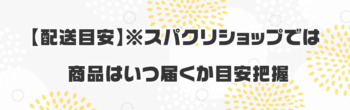 【配送目安】※スパクリショップでは商品はいつ届くか目安把握